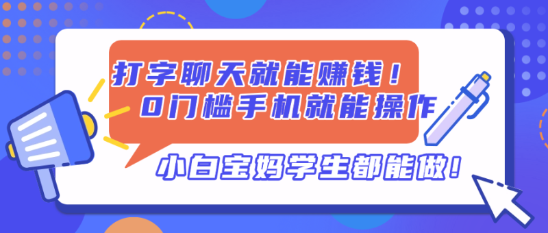 打字聊天就能赚钱!0门槛手机就能操作,小白宝妈学生都能做!-创业资源网 | 精品设计与工具分享平台