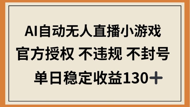AI自动无人直播小游戏，官方授权 不违规 不封号，单日稳定收益130+-创业资源网 | 精品设计与工具分享平台