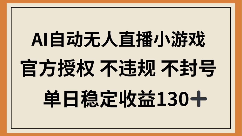 AI自动无人直播小游戏，官方授权 不违规 不封号，单日稳定收益130+