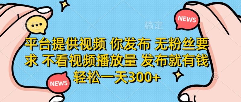 平台提供视频 你发布 无粉丝要求 不看视频播放量 发布就有钱 轻松一天300+-创业资源网 | 精品设计与工具分享平台