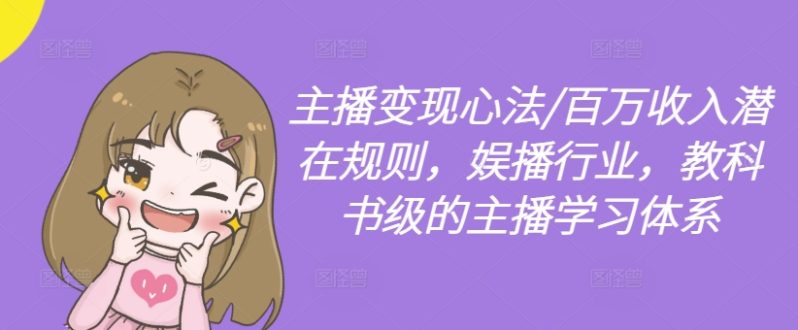 主播变现心法/百万收入潜在规则，娱播行业，教科书级的主播学习体系-创业资源网 | 精品设计与工具分享平台