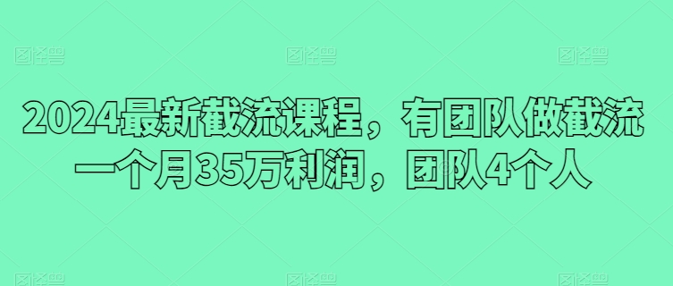 2024最新截流课程,有团队做截流一个月35万利润,团队4个人 2024最新截流课程,有团队做截流一个月35万利润,团队4个人