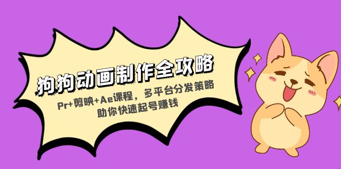 狗狗动画制作全攻略：Pr+剪映+Ae课程，多平台分发策略助你快速起号赚钱-创业资源网 | 精品设计与工具分享平台