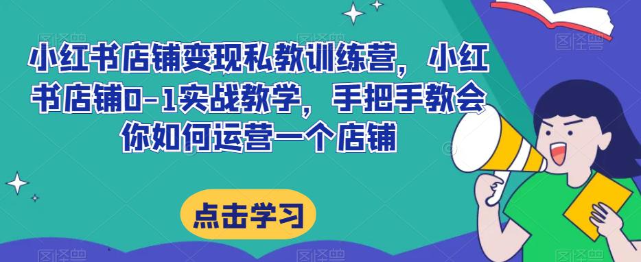小红书店铺变现私教训练营揭秘:20节完整实操带你掌握提高店铺GMV的技巧 小红书店铺变现私教训练营揭秘:20节完整实操带你掌握提高店铺GMV的技巧