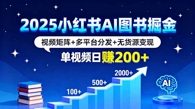 2025小红书AI图书掘金，视频矩阵+多平台分发+无货源变现，单视频日赚200+-创业资源网 | 精品设计与工具分享平台