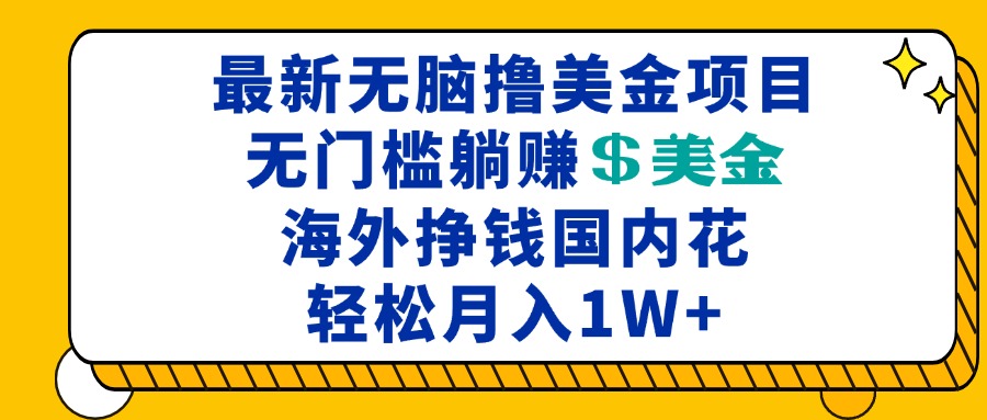 最新海外无脑撸美金项目,无门槛躺赚美金,海外挣钱国内花,月入一万加 最新海外无脑撸美金项目,无门槛躺赚美金,海外挣钱国内花,月入一万加