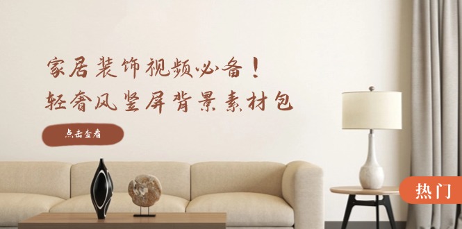 家居装饰视频必备！轻奢风竖屏背景素材包，含清晰、中间虚化、全屏虚化-创业资源网 | 精品设计与工具分享平台