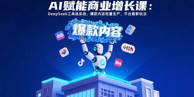 AI赋能商业增长课：DeepSeek工具链实战，爆款内容批量生产，平台最新玩法-创业资源网 | 精品设计与工具分享平台