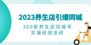 2023养生店·引爆同城，300家养生店同城号实操经验总结-创业资源网 | 精品设计与工具分享平台