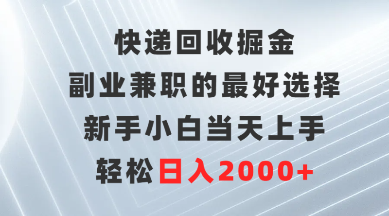 快递回收掘金，副业兼职的更好选择，新手小白当天上手，轻松日入2000+-创业资源网 | 精品设计与工具分享平台