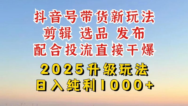 抖音带货2025升级新玩法，超详细实操来袭，从起号到剪辑，再到选品，配…-创业资源网 | 精品设计与工具分享平台