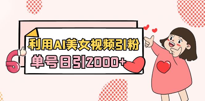 利用AI美女视频引粉，单号日引2000+，新手小白也能干（教程+软件）-创业资源网 | 精品设计与工具分享平台