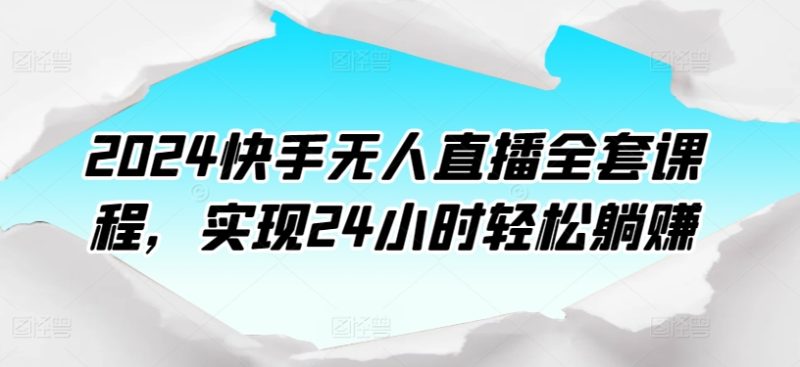 2024快手无人直播课程：打造24小时自动盈利模式-创业资源网 | 精品设计与工具分享平台