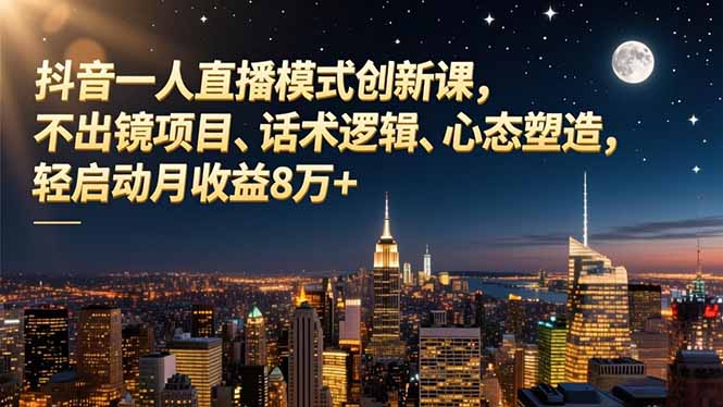 抖音一人直播模式创新课,不出镜项目、话术逻辑、心态塑造,轻启动月收益8万+-创业资源网 | 精品设计与工具分享平台