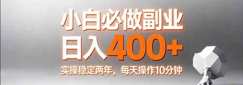 小白必做副业日入400+,真实实操稳定两年,每天操作10分钟-创业资源网 | 精品设计与工具分享平台