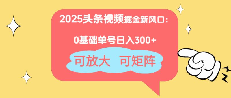 2025头条视频掘金新风口:0基础日入300+,可放大,可矩阵-创业资源网 | 精品设计与工具分享平台
