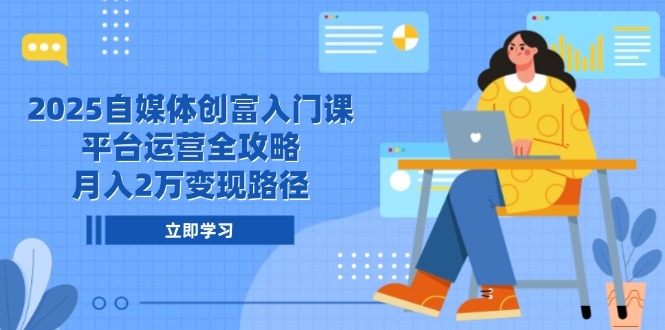 2025自媒体创富入门课,平台运营全攻略,月入2万变现路径 2025自媒体创富入门课,平台运营全攻略,月入2万变现路径