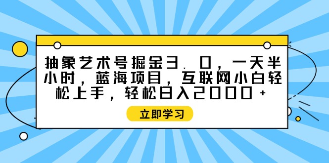 抽象艺术号掘金3.0，一天半小时 ，蓝海项目， 互联网小白轻松上手-创业资源网 | 精品设计与工具分享平台