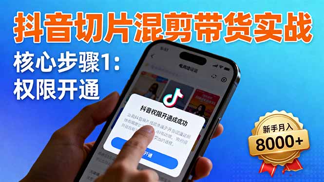 抖音切片混剪带货实战：权限开通、商品挂车、混剪手法，新手月入8000+-创业资源网 | 精品设计与工具分享平台