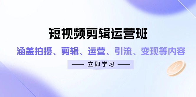 短视频剪辑运营班:涵盖拍摄、剪辑、运营、引流、变现等内容 短视频剪辑运营班:涵盖拍摄、剪辑、运营、引流、变现等内容