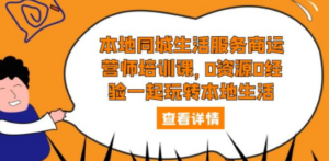 本地同城生活服务商运营师培训课，0资源0经验一起玩转本地生活-创业资源网 | 精品设计与工具分享平台