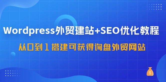 WordPress-外贸建站+SEO优化教程：从0到1搭建可获得询盘外贸网站-57节课-创业资源网 | 精品设计与工具分享平台
