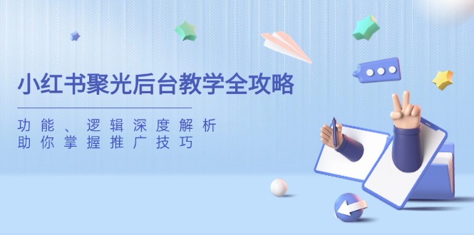 小红书聚光后台教学全攻略，功能、逻辑深度解析，助你掌握推广技巧-创业资源网 | 精品设计与工具分享平台