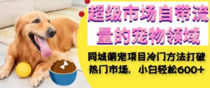 同城萌宠项目：小白轻松在超级市场自带流量的宠物领域获利，小白轻松600+-创业资源网 | 精品设计与工具分享平台
