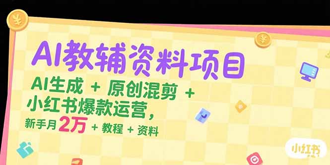 AI教辅资料项目，AI生成+原创混剪+小红书爆款运营，新手月入2万+教程+资料-创业资源网 | 精品设计与工具分享平台