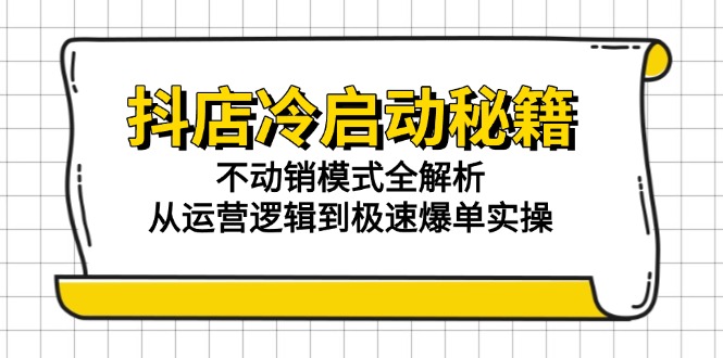抖店冷启动秘籍：不动销模式全解析，从运营逻辑到极速爆单实操-创业资源网 | 精品设计与工具分享平台