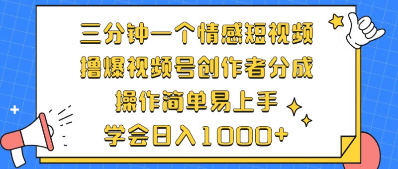 三分钟一个情感短视频，撸爆视频号创作者分成 操作简单易上手，学会…-创业资源网 | 精品设计与工具分享平台
