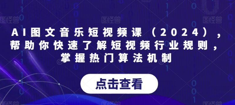 AI图文音乐短视频课（2024）,帮助你快速了解短视频行业规则，掌握热门算法机制-创业资源网 | 精品设计与工具分享平台