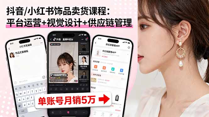 抖音/小红书饰品卖货课程：平台运营+视觉设计+供应链管理，单账号月销5万-创业资源网 | 精品设计与工具分享平台