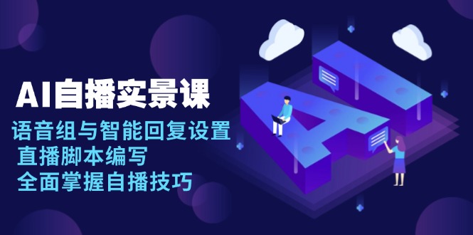 AI 自播 实景课：语音组与智能回复设置, 直播脚本编写, 全面掌握自播技巧-创业资源网 | 精品设计与工具分享平台
