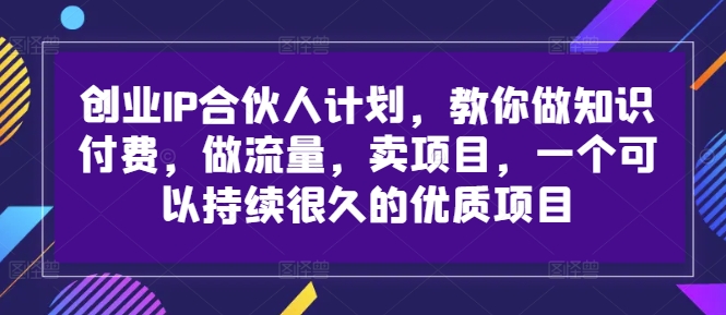 创业IP合伙人计划,教你做知识付费,做流量,卖项目,一个可以持续很久的优质项目 创业IP合伙人计划,教你做知识付费,做流量,卖项目,一个可以持续很久的优质项目