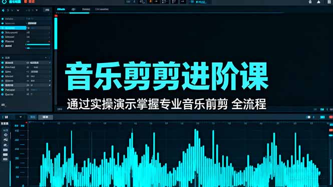 乐剪辑进阶课:通过实操演示掌握专业的音乐剪辑全流程技能 乐剪辑进阶课:通过实操演示掌握专业的音乐剪辑全流程技能
