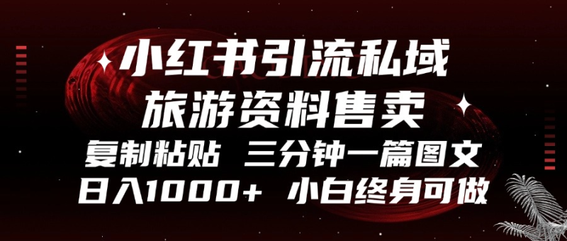 小红书引流私域旅游资料售卖,复制粘贴,三分钟一篇图文,日入1000+-创业资源网 | 精品设计与工具分享平台