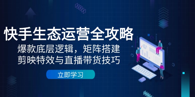 快手生态运营全攻略：爆款底层逻辑，矩阵搭建，剪映特效与直播带货技巧-创业资源网 | 精品设计与工具分享平台