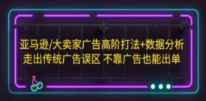 亚马逊/大卖家广告高阶打法+数据分析,走出传统广告误区 不靠广告也能出单-创业资源网 | 精品设计与工具分享平台