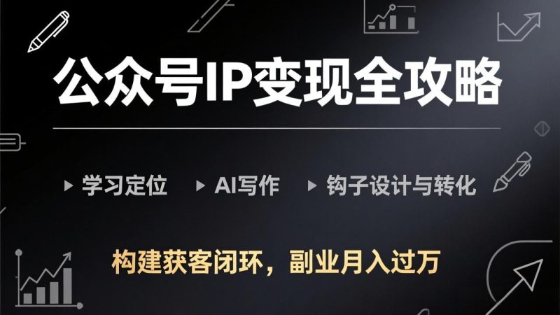 公众号IP变现全攻略-更新，学习定位、AI写作、钩子设计与转化，构建获客闭环，副业月入过万-创业资源网 | 精品设计与工具分享平台
