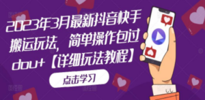 2023年3月最新抖音快手搬运玩法，简单操作包过dou+【详细玩法教程】-创业资源网 | 精品设计与工具分享平台