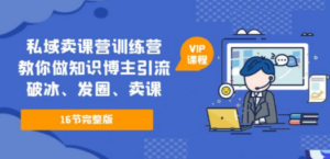 私域卖课营训练营：教你做知识博主引流、破冰、发圈、卖课（16节课完整版）-创业资源网 | 精品设计与工具分享平台