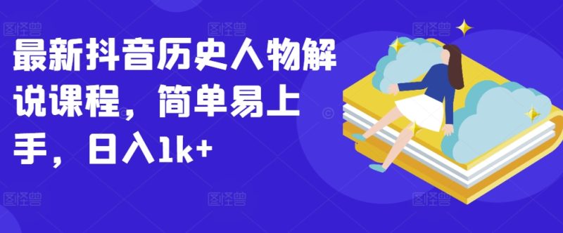 抖音历史人物解说课程：轻松上手，日入1K+的秘密-创业资源网 | 精品设计与工具分享平台