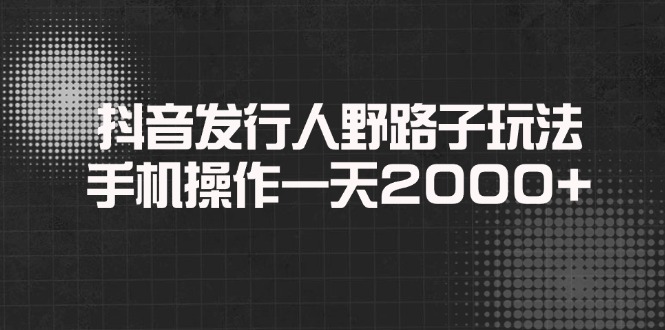 抖音发行人野路子玩法，手机操作一天2000+-创业资源网 | 精品设计与工具分享平台