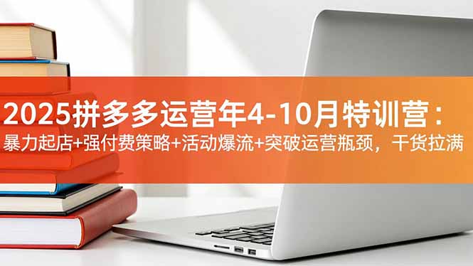 2025拼多多运营年4-10月特训营：暴力起店+强付费策略+活动爆流+突破运营瓶颈，干货拉满-创业资源网 | 精品设计与工具分享平台