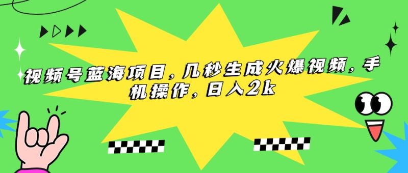 视频号蓝海项目,几秒生成火爆视频,手机操作,日入2k-创业资源网 | 精品设计与工具分享平台
