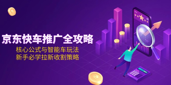 京东快车推广全攻略,核心公式与智能车玩法,新手必学拉新收割策略 京东快车推广全攻略,核心公式与智能车玩法,新手必学拉新收割策略