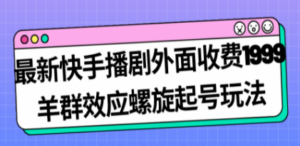 最新快手播剧外面收费1999羊群效应螺旋起号玩法配合流量日入几百完全没问题-创业资源网 | 精品设计与工具分享平台