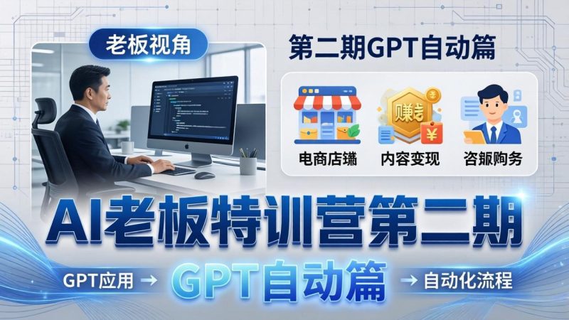 AI老板特训营第二期GPT自动篇：GPT应用+赚钱案例+自动化流程，老板AI降本增效课-创业资源网 | 精品设计与工具分享平台