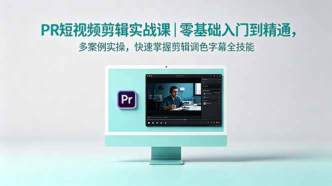 PR短视频剪辑实战课｜零基础入门到精通，多案例实操，快速掌握剪辑调色字幕全技能-创业资源网 | 精品设计与工具分享平台